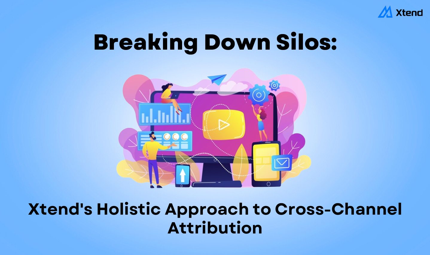 Breaking Down Silos: xtend's Holistic Approach to Cross-Channel Attribution