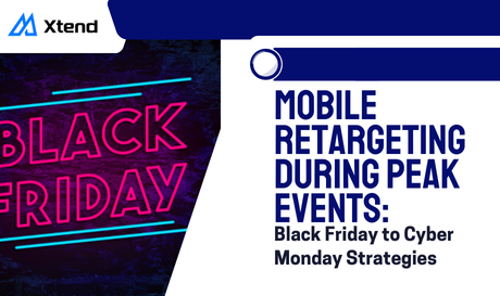 Mobile Retargeting during Peak Events: Black Friday to Cyber Monday Strategies