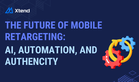 The Future of Mobile Retargeting: AI, Automation, and Authenticity